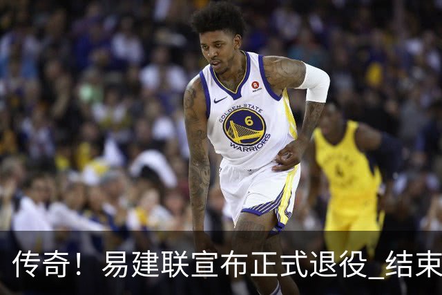 传奇！易建联宣布正式退役 结束21年职业生涯